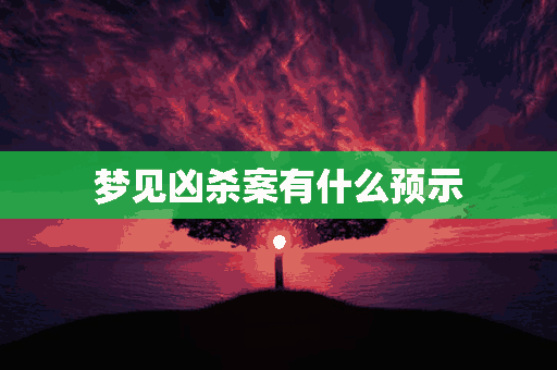 梦见凶杀案有什么预示(梦见凶杀案有什么预示还有血)